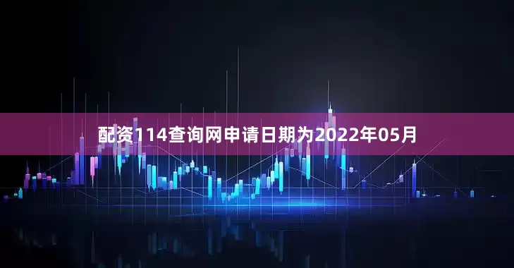 配资114查询网申请日期为2022年05月