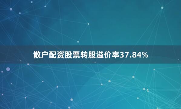 散户配资股票转股溢价率37.84%
