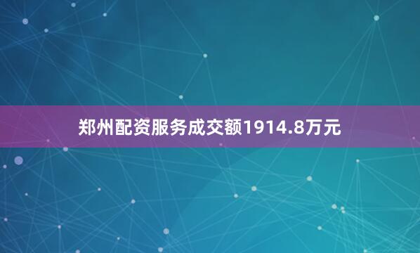 郑州配资服务成交额1914.8万元