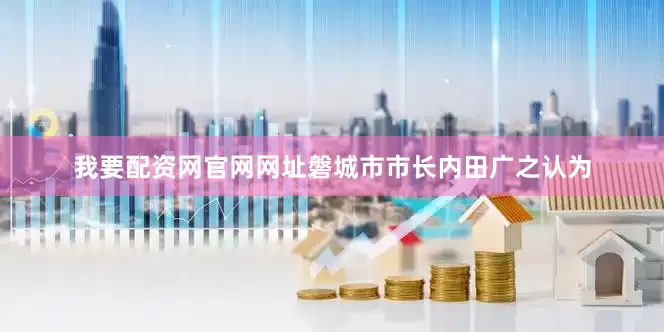 我要配资网官网网址磐城市市长内田广之认为