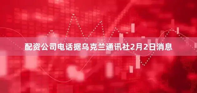 配资公司电话　　据乌克兰通讯社2月2日消息