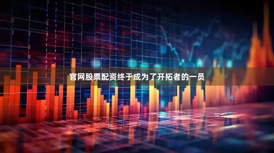 官网股票配资终于成为了开拓者的一员