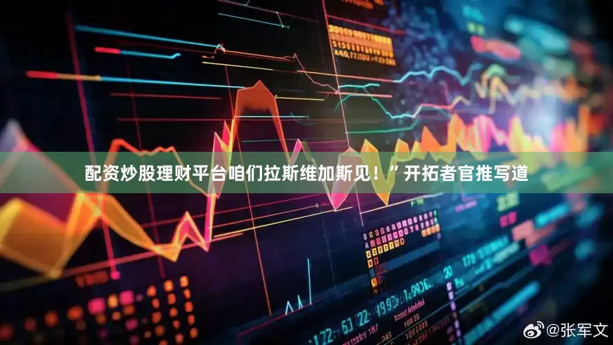 配资炒股理财平台咱们拉斯维加斯见！”开拓者官推写道