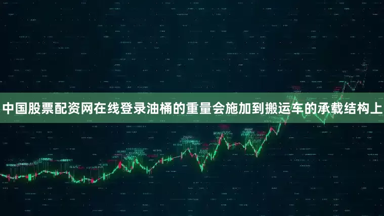 中国股票配资网在线登录油桶的重量会施加到搬运车的承载结构上