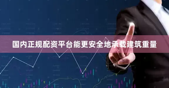 国内正规配资平台能更安全地承载建筑重量
