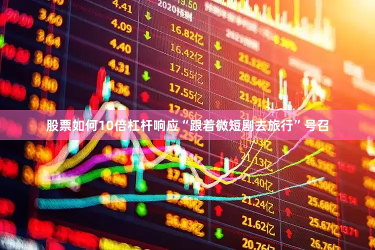股票如何10倍杠杆响应“跟着微短剧去旅行”号召