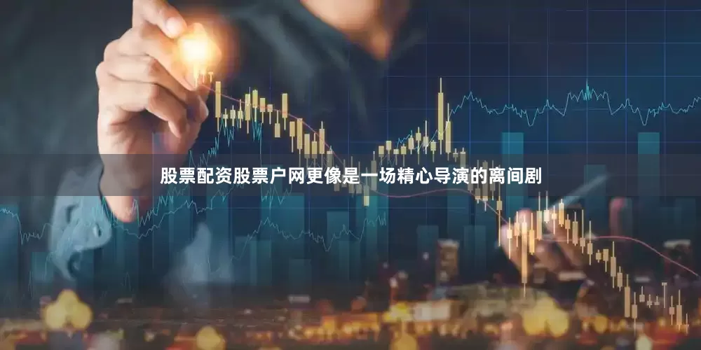 股票配资股票户网更像是一场精心导演的离间剧