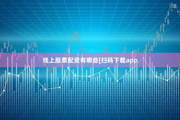 线上股票配资有哪些　　　　[扫码下载app