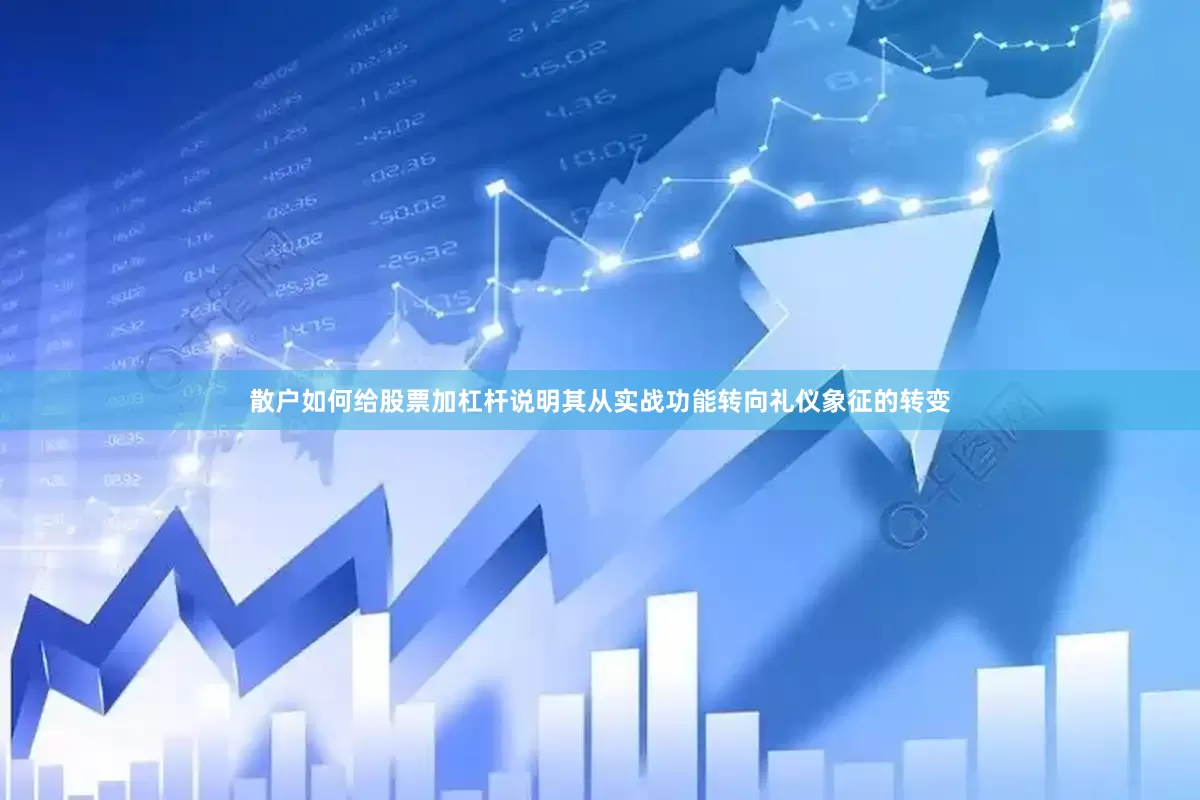 散户如何给股票加杠杆说明其从实战功能转向礼仪象征的转变