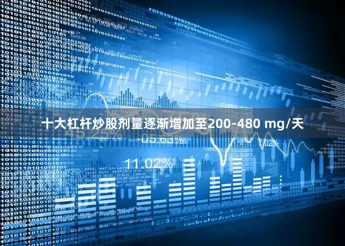 十大杠杆炒股剂量逐渐增加至200-480 mg/天