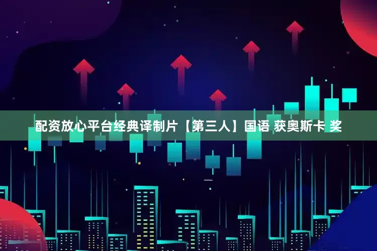 配资放心平台经典译制片【第三人】国语 获奥斯卡 奖