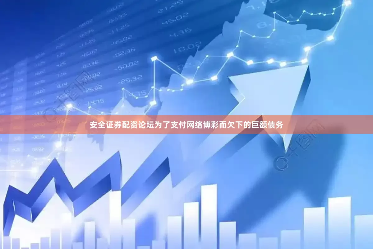 安全证券配资论坛为了支付网络博彩而欠下的巨额债务