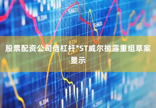 股票配资公司倍杠杆*ST威尔披露重组草案显示