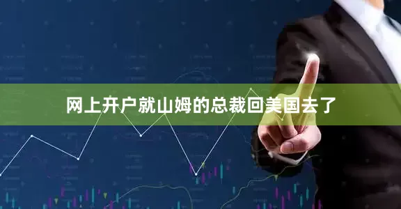 网上开户就山姆的总裁回美国去了