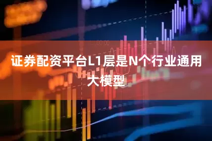 证券配资平台L1层是N个行业通用大模型