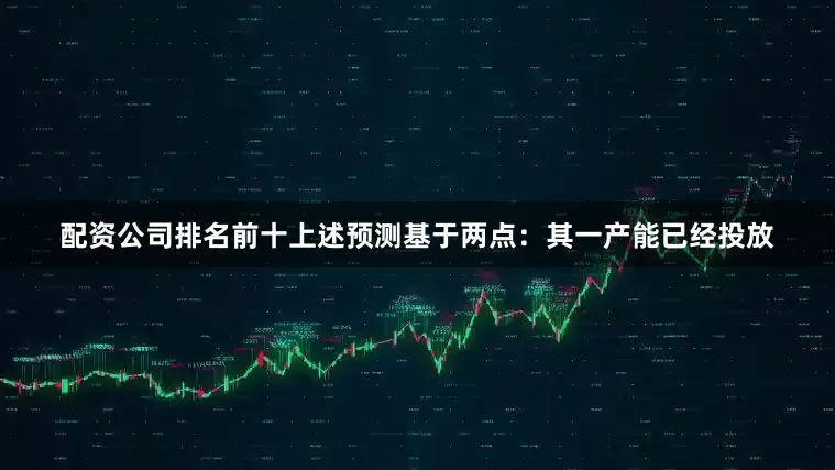 配资公司排名前十上述预测基于两点：其一产能已经投放