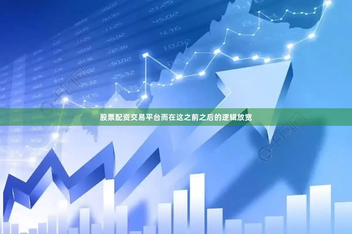 股票配资交易平台而在这之前之后的逻辑放宽