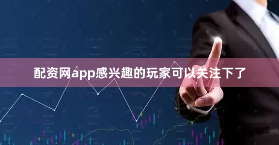 配资网app感兴趣的玩家可以关注下了