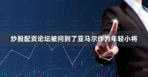炒股配资论坛被问到了亚马尔作为年轻小将