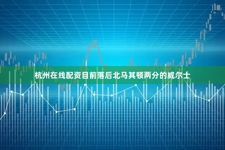 杭州在线配资目前落后北马其顿两分的威尔士
