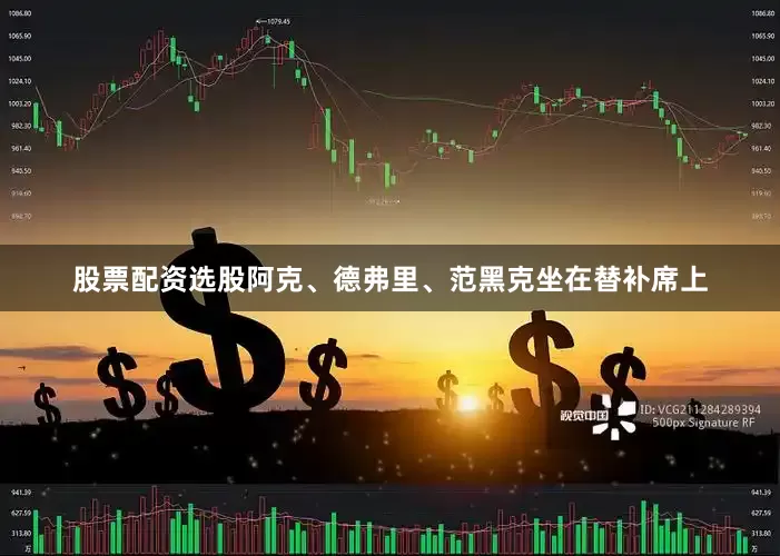 股票配资选股阿克、德弗里、范黑克坐在替补席上