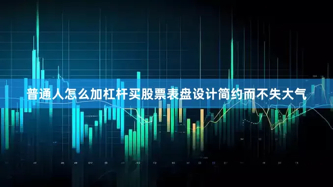 普通人怎么加杠杆买股票表盘设计简约而不失大气