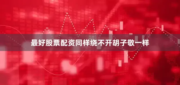 最好股票配资同样绕不开胡子敬一样