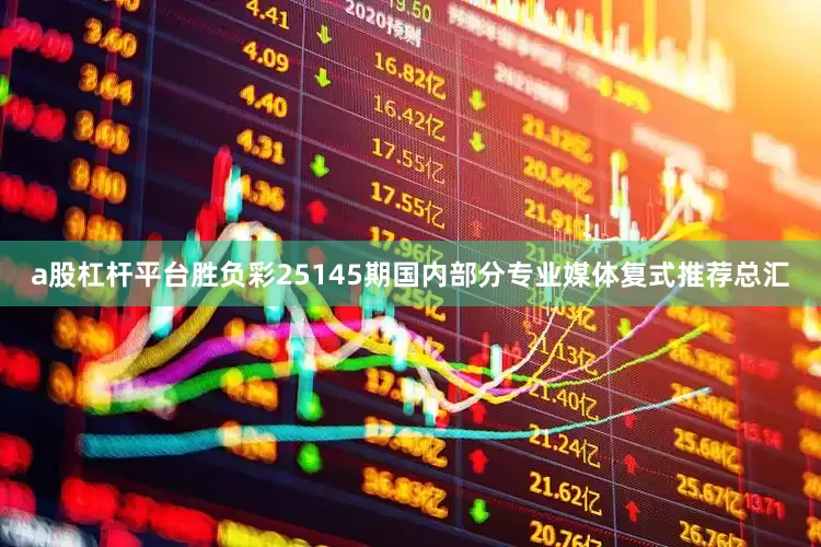 a股杠杆平台胜负彩25145期国内部分专业媒体复式推荐总汇